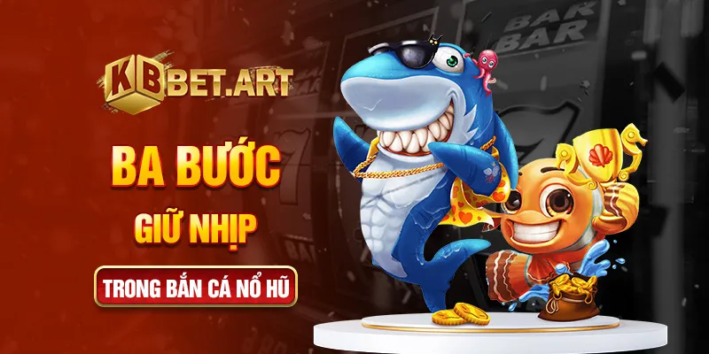 Ba bước giữ nhịp trong bắn cá nổ hũ