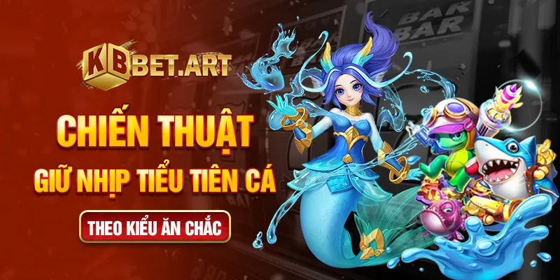 Chiến thuật giữ nhịp tiểu tiên cá theo kiểu ăn chắc