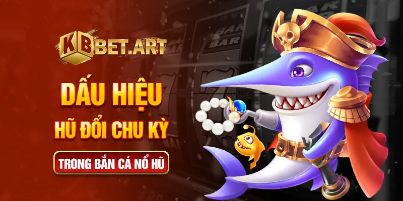 Dấu hiệu hũ đổi chu kỳ trong bắn cá nổ hũ