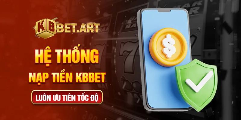 Hệ thống nạp tiền KBBET luôn ưu tiên tốc độ