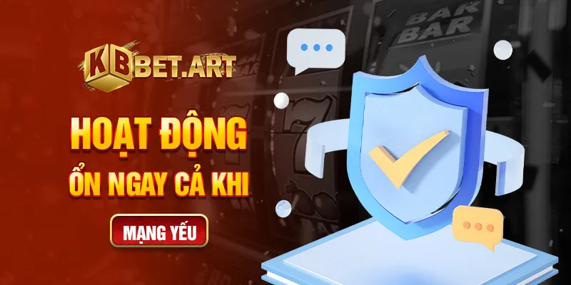 Hoạt động ổn ngay cả khi mạng yếu