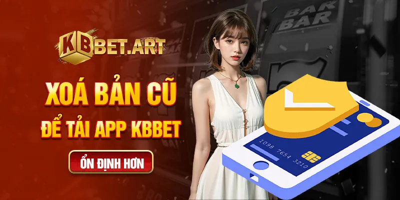 Xoá bản cũ để tải app KBBET ổn định hơn