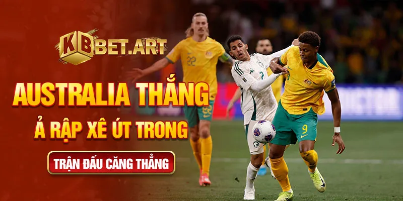 Australia thắng Ả Rập Xê Út trong trận đấu căng thẳng