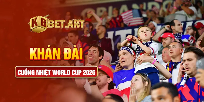 Khán đài cuồng nhiệt world cup 2026