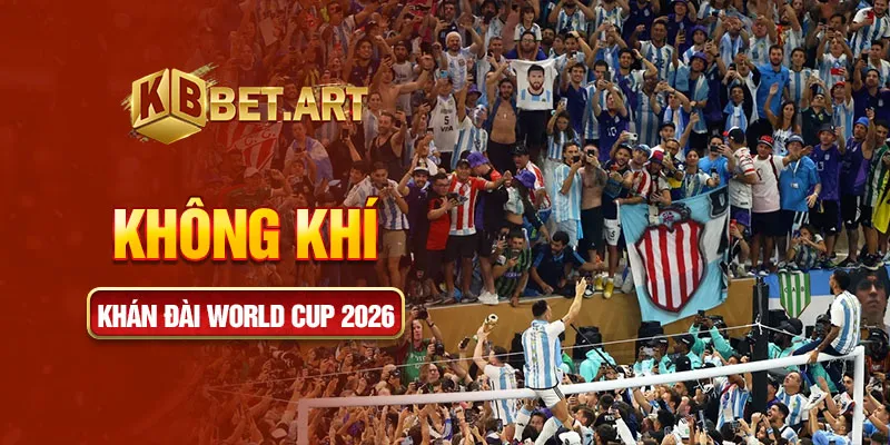 Không khí khán đài World cup 2026
