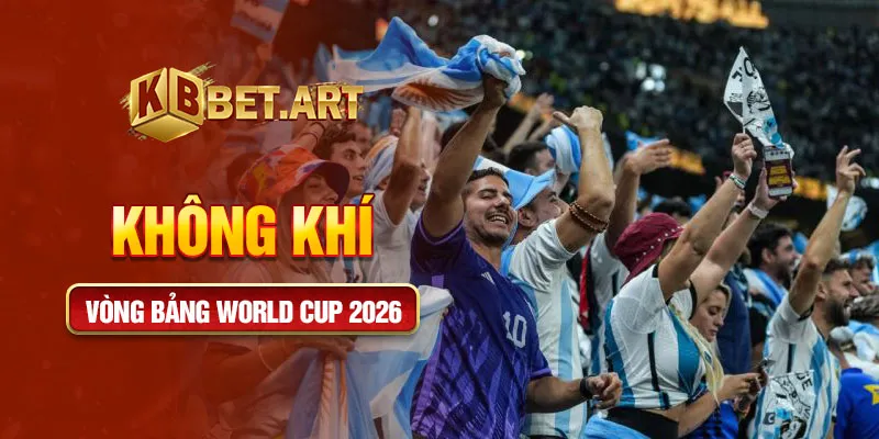 Không khí vòng bảng world cup 2026